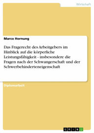 Title: Das Fragerecht des Arbeitgebers im Hinblick auf die körperliche Leistungsfähigkeit - insbesondere die Fragen nach der Schwangerschaft und der Schwerbehinderteneigenschaft, Author: Marco Hornung