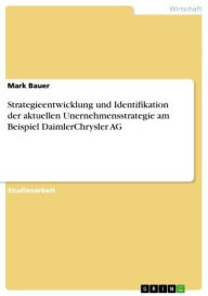 Title: Strategieentwicklung und Identifikation der aktuellen Unernehmensstrategie am Beispiel DaimlerChrysler AG, Author: Mark Bauer