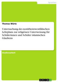 Title: Untersuchung des nordrheinwestfälischen Lehrplans zur religiösen Unterweisung für Schülerinnen und Schüler islamischen Glaubens, Author: Thomas Würtz