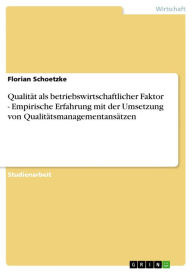 Title: Qualität als betriebswirtschaftlicher Faktor - Empirische Erfahrung mit der Umsetzung von Qualitätsmanagementansätzen, Author: Florian Schoetzke