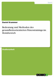 Title: Bedeutung und Methoden des gesundheitsorientierten Fitnesstrainings im Heimbereich, Author: Daniel Krammer