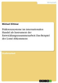 Title: Präferenzsysteme im internationalen Handel als Instrument der Entwicklungszusammenarbeit: Das Beispiel des Lomé-Abkommens, Author: Michael Dittmar