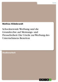 Title: Schockierende Werbung und die Grundrechte auf Meinungs- und Pressefreiheit: Die Urteile zur Werbung des Unternehmens Benetton, Author: Mathias Hildebrandt