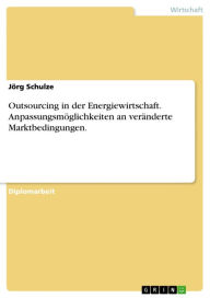 Title: Outsourcing in der Energiewirtschaft. Anpassungsmöglichkeiten an veränderte Marktbedingungen., Author: Jörg Schulze
