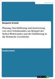 Title: Planung, Durchführung und Auswertung von zwei Schulstunden am Beispiel der Sieben Weltwunder und der Einführung in die Römische Geschichte, Author: Benjamin Kristek