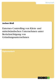 Title: Externes Controlling von Klein- und mittelständischen Unternehmen unter Berücksichtigung von Gründungsunternehmen, Author: Jochen Bloß