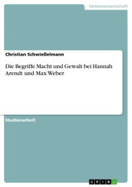 Title: Die Begriffe Macht und Gewalt bei Hannah Arendt und Max Weber, Author: Christian Schwießelmann