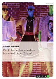 Title: Die Rolle der Modemarke - heute und in der Zukunft, Author: Andrea Ruhland