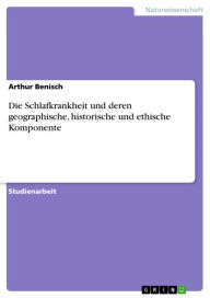 Title: Die Schlafkrankheit und deren geographische, historische und ethische Komponente, Author: Arthur Benisch