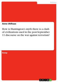 Title: How is Huntington's myth there is a clash of civilizations used in the post-September 11 discourse on the war against terrorism?, Author: Anne Uhlhaas