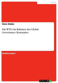 Title: Die WTO im Rahmen des Global Governance Konzeptes, Author: Niels Ridder