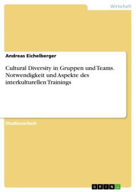 Title: Cultural Diversity in Gruppen und Teams. Notwendigkeit und Aspekte des interkulturellen Trainings, Author: Andreas Eichelberger