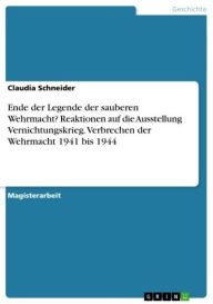 Title: Ende der Legende der sauberen Wehrmacht? Reaktionen auf die Ausstellung Vernichtungskrieg. Verbrechen der Wehrmacht 1941 bis 1944, Author: Claudia Schneider