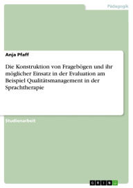 Title: Die Konstruktion von Fragebögen und ihr möglicher Einsatz in der Evaluation am Beispiel Qualitätsmanagement in der Sprachtherapie, Author: Anja Pfaff