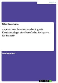 Title: Aspekte von Frauenerwerbstätigkeit: Krankenpflege, eine berufliche Sackgasse für Frauen?, Author: Silke Hegemann