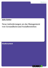 Title: Neue Anforderungen an das Management von Gesundheits-und Sozialbetrieben, Author: Julia Zotter