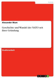 Title: Geschichte und Wandel der NATO seit ihrer Gründung, Author: Alexander Blum