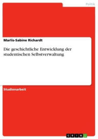Title: Die geschichtliche Entwicklung der studentischen Selbstverwaltung, Author: Marlis-Sabine Richardt