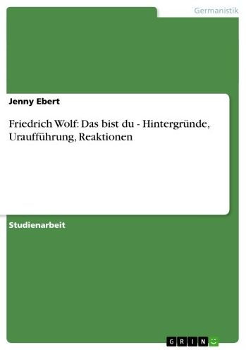 Friedrich Wolf: Das bist du - Hintergründe, Uraufführung, Reaktionen