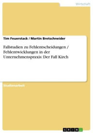 Title: Fallstudien zu Fehlentscheidungen / Fehlentwicklungen in der Unternehmenspraxis: Der Fall Kirch, Author: Tim Feuerstack