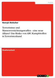 Title: Terrorismus und Massenvernichtungswaffen - eine neue Allianz? Das Risiko von ABC-Kampfstoffen in Terroristenhand, Author: Henryk Hielscher