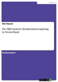 Title: Die DRG-basierte Krankenhausvergütung in Deutschland, Author: Ute Hauser