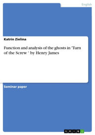 Title: Function and analysis of the ghosts in 'Turn of the Screw ' by Henry James, Author: Katrin Zielina
