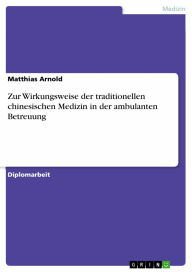 Title: Zur Wirkungsweise der traditionellen chinesischen Medizin in der ambulanten Betreuung, Author: Matthias Arnold