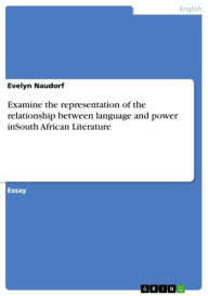 Title: Examine the representation of the relationship between language and power inSouth African Literature, Author: Evelyn Naudorf