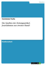 Title: Die Quellen der Zeitungsartikel. Journalismus aus zweiter Hand?, Author: Constanze Fuchs