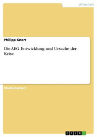 Title: Die AEG. Entwicklung und Ursache der Krise, Author: Philipp Knorr