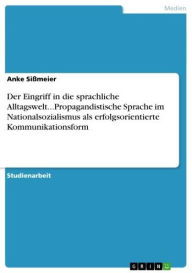 Title: Der Eingriff in die sprachliche Alltagswelt...Propagandistische Sprache im Nationalsozialismus als erfolgsorientierte Kommunikationsform, Author: Anke Sißmeier