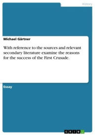 Title: With reference to the sources and relevant secondary literature examine the reasons for the success of the First Crusade., Author: Michael Gärtner