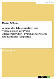 Title: Ansätze den Bilanzskandalen und Versäumnissen der Prüfer entgegenzuwirken - Prüfungstheoretische und rechtliche Perspektive, Author: Marcus Rothamel