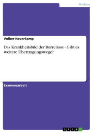 Title: Das Krankheitsbild der Borreliose - Gibt es weitere Übertragungswege?, Author: Volker Haverkamp