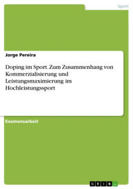 Title: Doping im Sport. Zum Zusammenhang von Kommerzialisierung und Leistungsmaximierung im Hochleistungssport, Author: Jorge Pereira