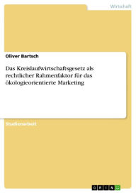 Title: Das Kreislaufwirtschaftsgesetz als rechtlicher Rahmenfaktor für das ökologieorientierte Marketing, Author: Oliver Bartsch