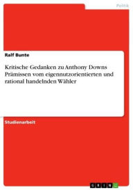 Title: Kritische Gedanken zu Anthony Downs Prämissen vom eigennutzorientierten und rational handelnden Wähler, Author: Ralf Bunte