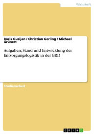 Title: Aufgaben, Stand und Entwicklung der Entsorgungslogistik in der BRD, Author: Boris Guzijan