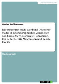 Title: Der Führer ruft mich - Der Bund Deutscher Mädel in autobiographischen Zeugnissen von Carola Stern, Margarete Hannsmann, Eva Zeller, Melitta Maschmann und Renate Finckh, Author: Gesine Aufdermauer