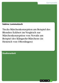 Title: Tiecks Märchenkonzeption am Beispiel des Blonden Eckbert im Vergleich zur Märchenkonzeption von Novalis am Beispiel des Klingsohr-Märchens (in Heinrich von Ofterdingen), Author: Sabine Lommatzsch