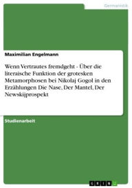 Title: Wenn Vertrautes fremdgeht - Über die literaische Funktion der grotesken Metamorphosen bei Nikolaj Gogol in den Erzählungen Die Nase, Der Mantel, Der Newskijprospekt, Author: Maximilian Engelmann