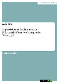 Title: Supervision als Maßnahme zur Führungskräfteentwicklung in der Wirtschaft, Author: Julia Kutz