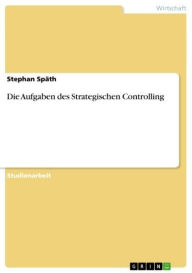 Title: Die Aufgaben des Strategischen Controlling, Author: Stephan Späth