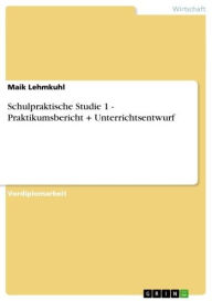 Title: Schulpraktische Studie 1 - Praktikumsbericht + Unterrichtsentwurf: Praktikumsbericht + Unterrichtsentwurf, Author: Maik Lehmkuhl