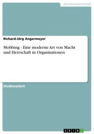 Title: Mobbing - Eine moderne Art von Macht und Herrschaft in Organisationen: Eine moderne Art von Macht und Herrschaft in Organisationen, Author: Richard-Jörg Angermeyer