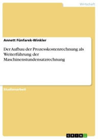 Title: Der Aufbau der Prozesskostenrechnung als Weiterführung der Maschinenstundensatzrechnung, Author: Annett Fünfarek-Winkler