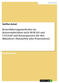 Title: Konsolidierungsmethoden im Konzernabschluss nach HGB IAS und US-GAAP und Konsequenzen für den Bilanzleser [Hausarbeit plus Präsentation], Author: Steffen Kolod