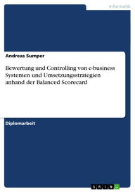 Title: Bewertung und Controlling von e-business Systemen und Umsetzungsstrategien anhand der Balanced Scorecard, Author: Andreas Sumper