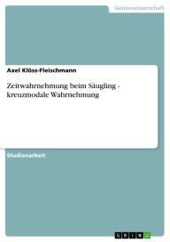 Title: Zeitwahrnehmung beim Säugling - kreuzmodale Wahrnehmung: kreuzmodale Wahrnehmung, Author: Axel Klöss-Fleischmann